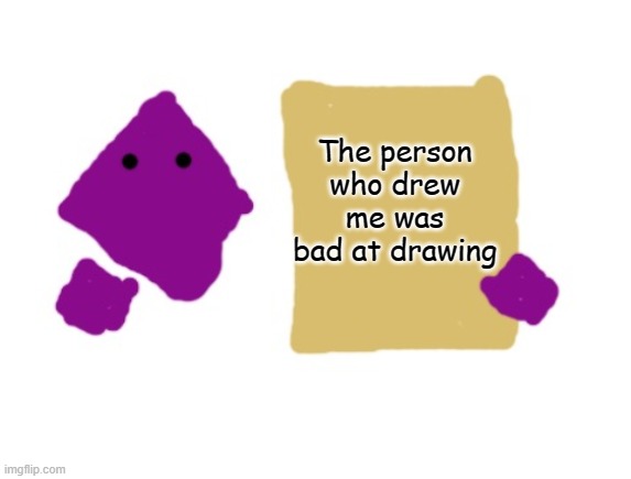 grape sign | The person who drew me was bad at drawing | image tagged in grape sign | made w/ Imgflip meme maker