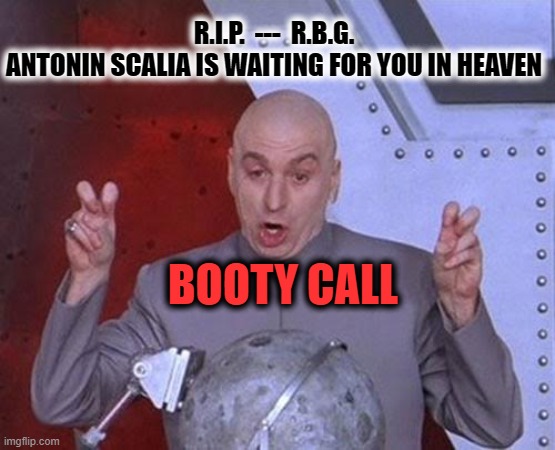 Dr Evil Laser | R.I.P.  ---  R.B.G.
ANTONIN SCALIA IS WAITING FOR YOU IN HEAVEN; BOOTY CALL | image tagged in dr evil laser,ruth bader ginsburg,trump 2020,supreme court,hillary for prison,creepy joe biden | made w/ Imgflip meme maker