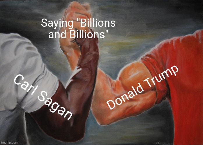 Billions and billions of years/dollars | Saying "Billions and Billions"; Donald Trump; Carl Sagan | image tagged in memes,donald trump,epic handshake,carl sagan | made w/ Imgflip meme maker