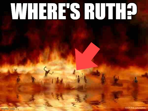 hellfire | WHERE'S RUTH? | image tagged in hellfire | made w/ Imgflip meme maker