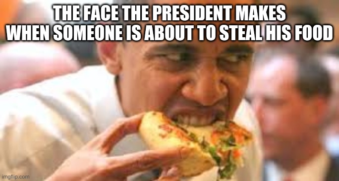 THE FACE THE PRESIDENT MAKES WHEN SOMEONE IS ABOUT TO STEAL HIS FOOD | image tagged in obama eating pizza,the face you make | made w/ Imgflip meme maker