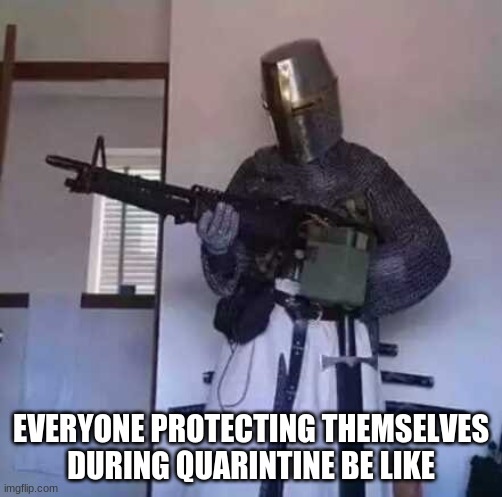 Crusader knight with M60 Machine Gun | EVERYONE PROTECTING THEMSELVES DURING QUARANTINE BE LIKE | image tagged in crusader knight with m60 machine gun | made w/ Imgflip meme maker