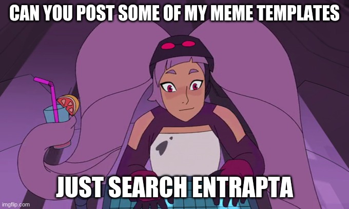 entrapta computer | CAN YOU POST SOME OF MY MEME TEMPLATES; JUST SEARCH ENTRAPTA | image tagged in entrapta computer | made w/ Imgflip meme maker