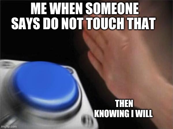 Blank Nut Button | ME WHEN SOMEONE SAYS DO NOT TOUCH THAT; THEN KNOWING I WILL | image tagged in memes,blank nut button | made w/ Imgflip meme maker