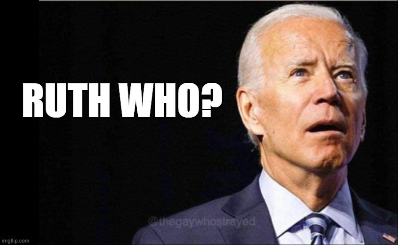 Joe Biden | RUTH WHO? | image tagged in joe biden | made w/ Imgflip meme maker
