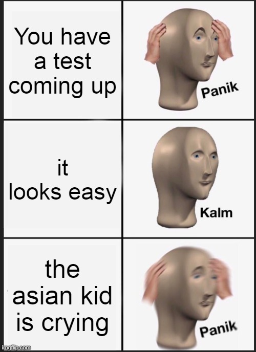 not being racist ok. | You have a test coming up; it looks easy; the asian kid is crying | image tagged in memes,panik kalm panik | made w/ Imgflip meme maker