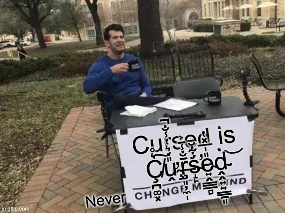 Change My Mind | Cursed is Ç̸̪͚͓͛̊͠ư̴̧̭̎̇͛̔̾̐̚ŗ̶͈̦̼̩̄̐̾̄͐͘ś̴̛̝̙͋̆e̴͍̭̳̲̻̎̍̅̽̔ḓ̴̭͍͍̳̱͈̇͘͝; Never | image tagged in memes,change my mind | made w/ Imgflip meme maker