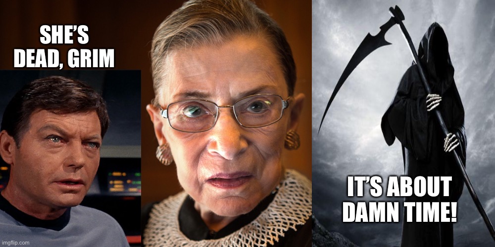 Four More Years, At Least! | SHE’S DEAD, GRIM; IT’S ABOUT DAMN TIME! | image tagged in star trek,grim reaper,ruth bader ginsburg,dead people | made w/ Imgflip meme maker