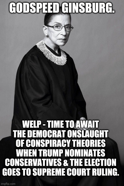 Countdown to conspiracy theory has begun. | GODSPEED GINSBURG. WELP - TIME TO AWAIT THE DEMOCRAT ONSLAUGHT OF CONSPIRACY THEORIES WHEN TRUMP NOMINATES CONSERVATIVES & THE ELECTION GOES TO SUPREME COURT RULING. | image tagged in political meme,the truth | made w/ Imgflip meme maker