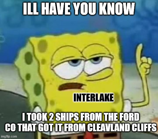 interlake | ILL HAVE YOU KNOW; INTERLAKE; I TOOK 2 SHIPS FROM THE FORD CO THAT GOT IT FROM CLEAVLAND CLIFFS | image tagged in memes,i'll have you know spongebob | made w/ Imgflip meme maker