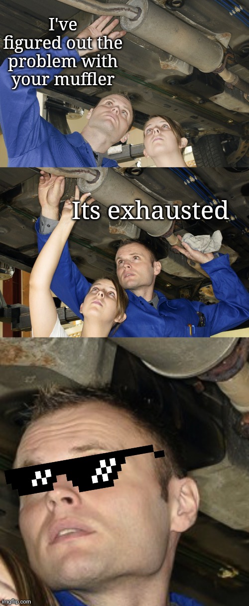 We all know that one mechanic... | I've figured out the problem with your muffler; Its exhausted | image tagged in mechanic,vengeance dad,cars,bad puns | made w/ Imgflip meme maker