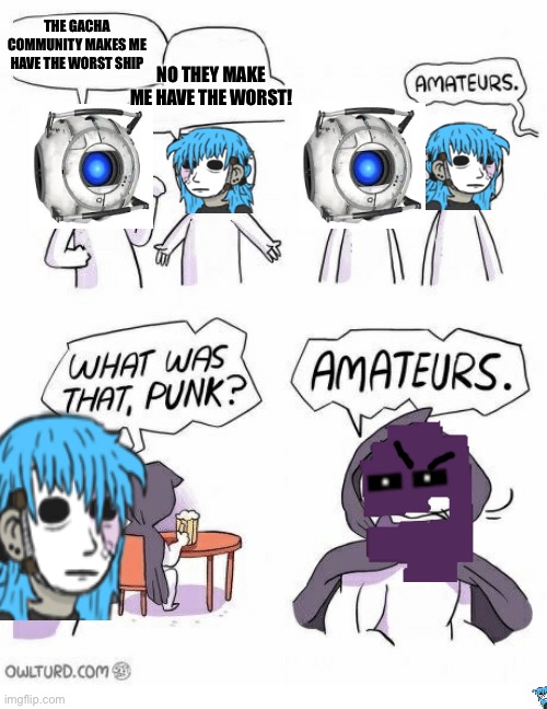 AMETURES | NO THEY MAKE ME HAVE THE WORST! THE GACHA COMMUNITY MAKES ME HAVE THE WORST SHIP | image tagged in ametures | made w/ Imgflip meme maker