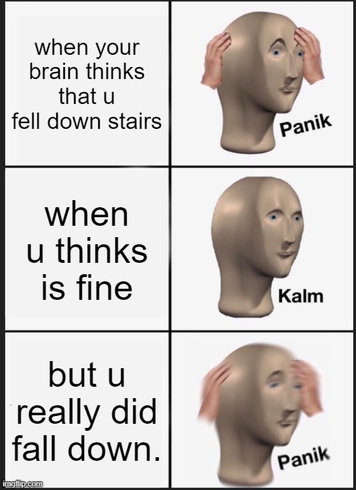 Panik Kalm Panik Meme | when your brain thinks that u fell down stairs; when u thinks is fine; but u really did fall down. | image tagged in memes,panik kalm panik | made w/ Imgflip meme maker