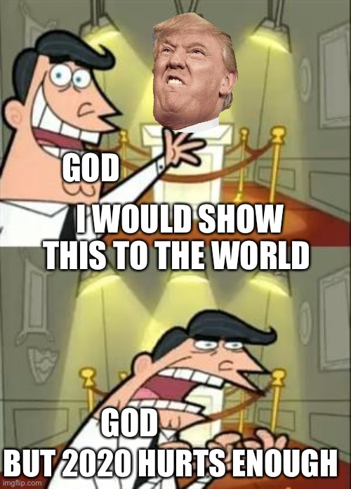 This Is Where I'd Put My Trophy If I Had One | GOD; I WOULD SHOW THIS TO THE WORLD; GOD; BUT 2020 HURTS ENOUGH | image tagged in memes,this is where i'd put my trophy if i had one | made w/ Imgflip meme maker