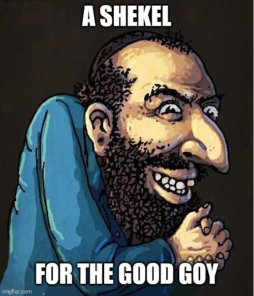 Dem Shekels | A SHEKEL; FOR THE GOOD GOY | image tagged in dem shekels | made w/ Imgflip meme maker