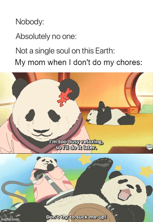 Don't suck me up please | My mom when I don't do my chores: | image tagged in nobody absolutely no one | made w/ Imgflip meme maker