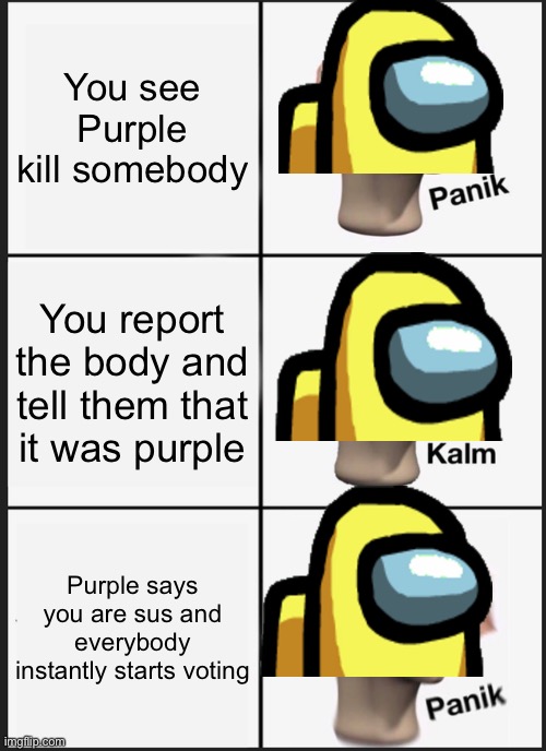 O o f | You see Purple kill somebody; You report the body and tell them that it was purple; Purple says you are sus and everybody instantly starts voting | image tagged in memes,panik kalm panik | made w/ Imgflip meme maker