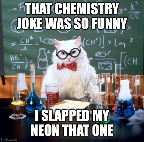 Chemistry Cat | THAT CHEMISTRY JOKE WAS SO FUNNY; I SLAPPED MY NEON THAT ONE | image tagged in memes,chemistry cat,funny,chemistry,neon,stop reading the tags | made w/ Imgflip meme maker
