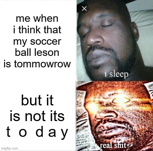 Sleeping Shaq | me when i think that my soccer ball leson is tommowrow; but it is not its t  o  d a y | image tagged in memes,sleeping shaq | made w/ Imgflip meme maker