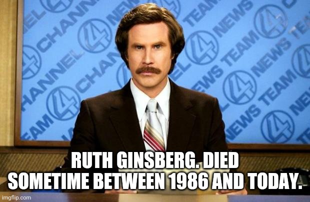 BREAKING NEWS | RUTH GINSBERG. DIED SOMETIME BETWEEN 1986 AND TODAY. | image tagged in breaking news | made w/ Imgflip meme maker