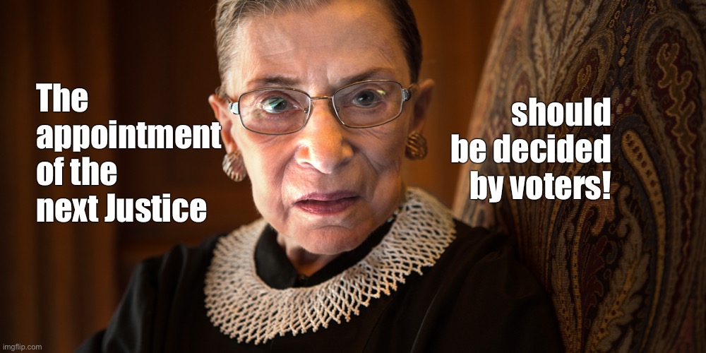 This | The appointment of the next Justice; should be decided by voters! | image tagged in ruth bader ginsburg | made w/ Imgflip meme maker