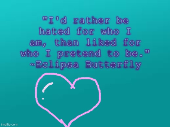 Remember to be yourself! | "I'd rather be hated for who I am, than liked for who I pretend to be."
~Eclipsa Butterfly | image tagged in teal color jpg | made w/ Imgflip meme maker