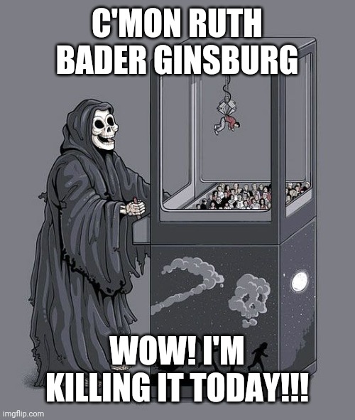 Death Became Her | C'MON RUTH BADER GINSBURG; WOW! I'M KILLING IT TODAY!!! | image tagged in grim reaper claw machine,ruth bader ginsburg,donald trump,supreme court,election 2020,joe biden | made w/ Imgflip meme maker