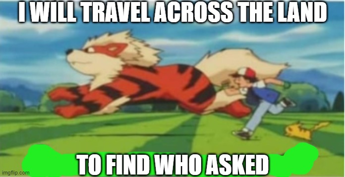 I will travel across the land | I WILL TRAVEL ACROSS THE LAND; TO FIND WHO ASKED | image tagged in i will travel across the land | made w/ Imgflip meme maker