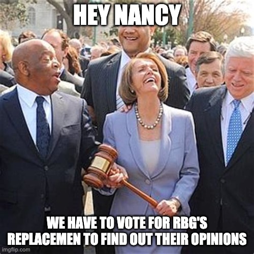 HEY NANCY; WE HAVE TO VOTE FOR RBG'S REPLACEMEN TO FIND OUT THEIR OPINIONS | made w/ Imgflip meme maker