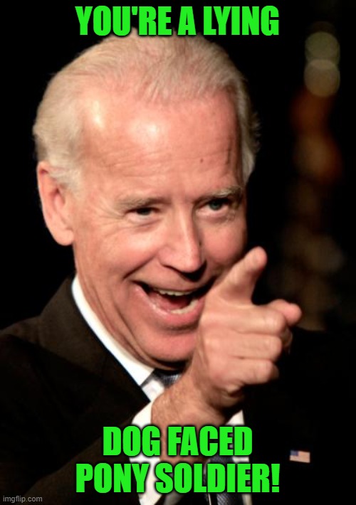 Smilin Biden Meme | YOU'RE A LYING DOG FACED PONY SOLDIER! | image tagged in memes,smilin biden | made w/ Imgflip meme maker