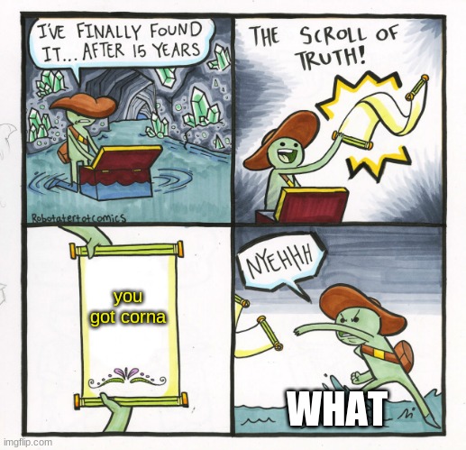 The Scroll Of Truth | you got corna; WHAT | image tagged in memes,the scroll of truth | made w/ Imgflip meme maker