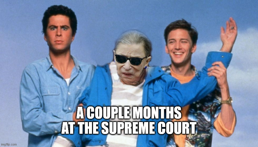 A couple months at the supreme court | A COUPLE MONTHS AT THE SUPREME COURT | image tagged in ruth bader ginsburg,rbg,supreme court | made w/ Imgflip meme maker