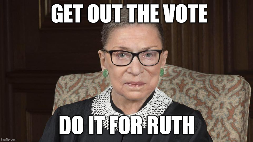 Ruth Bader Ginsburg | GET OUT THE VOTE; DO IT FOR RUTH | image tagged in ruth bader ginsburg | made w/ Imgflip meme maker