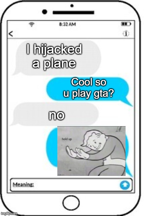 talking to an unknown person be like- | I hijacked a plane; Cool so u play gta? no | image tagged in text message,airplane,aviation,gta,gta5,plane | made w/ Imgflip meme maker