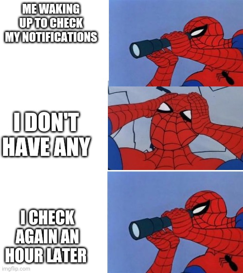 Blank White Template | ME WAKING UP TO CHECK MY NOTIFICATIONS; I DON'T HAVE ANY; I CHECK AGAIN AN HOUR LATER | image tagged in blank white template,spiderman,memes,funny | made w/ Imgflip meme maker
