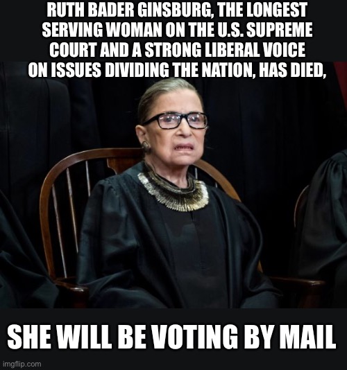 RIP RGB | RUTH BADER GINSBURG, THE LONGEST SERVING WOMAN ON THE U.S. SUPREME COURT AND A STRONG LIBERAL VOICE ON ISSUES DIVIDING THE NATION, HAS DIED, SHE WILL BE VOTING BY MAIL | image tagged in ruth bader ginsburg | made w/ Imgflip meme maker