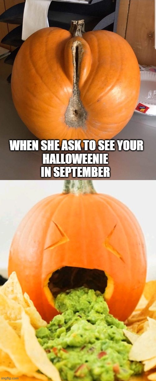 WHEN SHE ASK TO SEE YOUR
HALLOWEENIE 
IN SEPTEMBER | image tagged in pumpkin with guacamole vomit,sexy pumpkin,memes,funny,funny memes | made w/ Imgflip meme maker