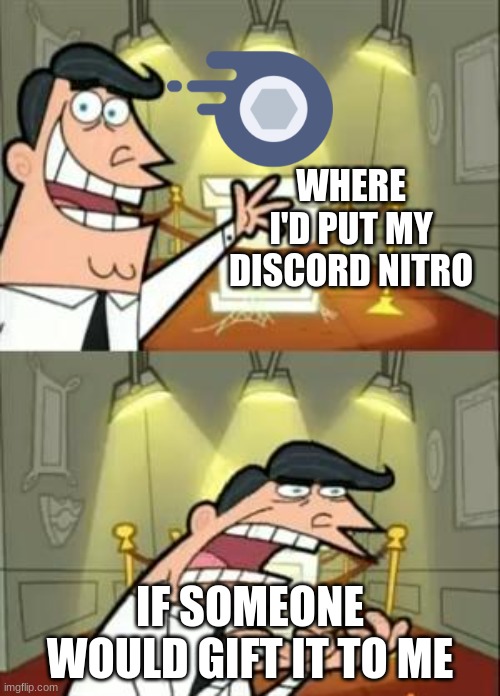 feels bad | WHERE I'D PUT MY DISCORD NITRO; IF SOMEONE WOULD GIFT IT TO ME | image tagged in memes,this is where i'd put my trophy if i had one | made w/ Imgflip meme maker