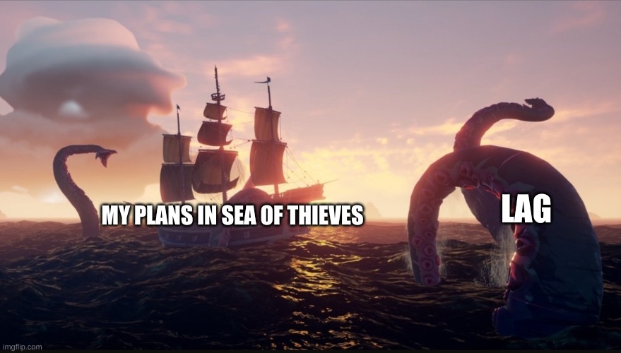 My internet be like | LAG; MY PLANS IN SEA OF THIEVES | image tagged in sea of thieves kraken | made w/ Imgflip meme maker