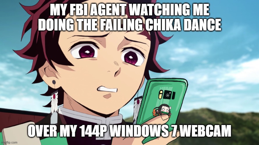FBI Agent | MY FBI AGENT WATCHING ME DOING THE FAILING CHIKA DANCE; OVER MY 144P WINDOWS 7 WEBCAM | image tagged in fbi,anime,chika yes no | made w/ Imgflip meme maker