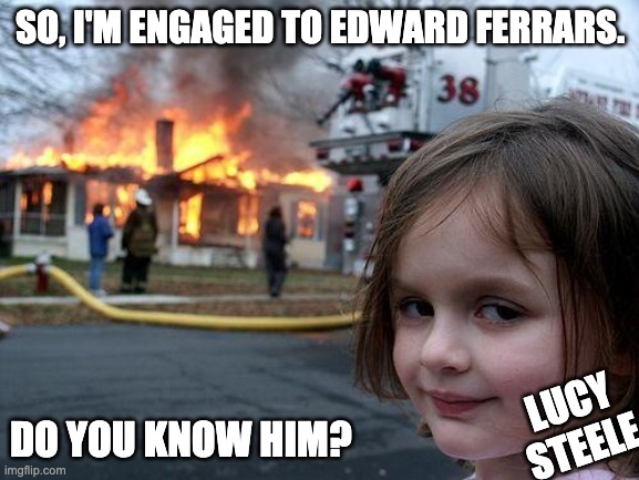 Elinor Dashwood's life goes up in flames | SO, I'M ENGAGED TO EDWARD FERRARS. DO YOU KNOW HIM? LUCY STEELE | image tagged in memes,disaster girl | made w/ Imgflip meme maker