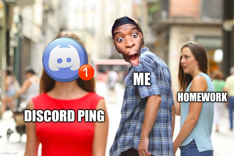 distractions | ME; HOMEWORK; DISCORD PING | image tagged in memes,distracted boyfriend | made w/ Imgflip meme maker