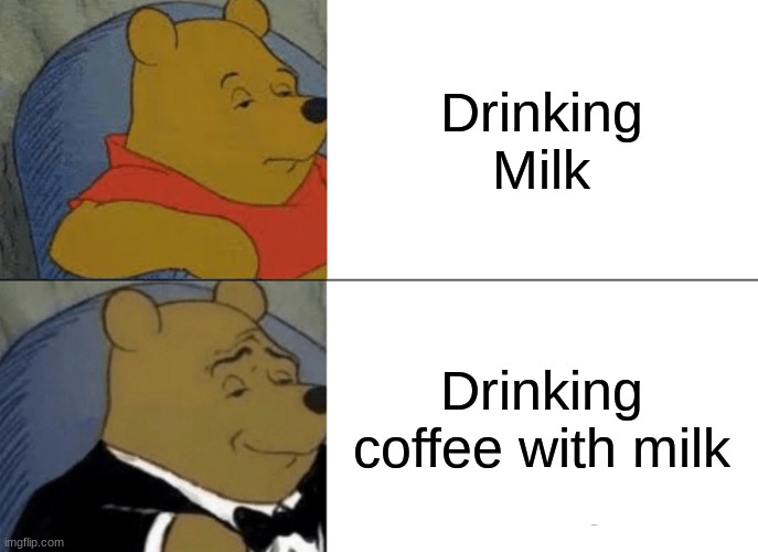 Tuxedo Winnie The Pooh | Drinking Milk; Drinking coffee with milk | image tagged in memes,tuxedo winnie the pooh | made w/ Imgflip meme maker