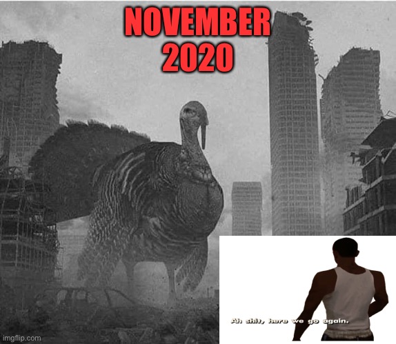Turkeyzilla | NOVEMBER
2020 | image tagged in aw shit here we go again,memes,funny,2020 | made w/ Imgflip meme maker