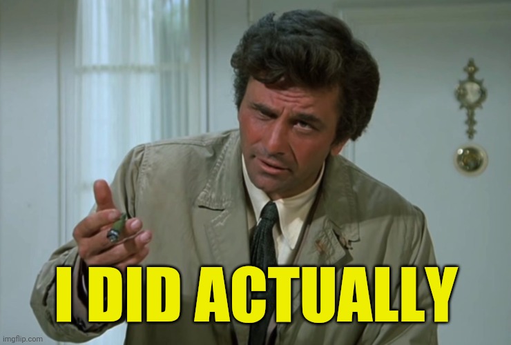 Columbo | I DID ACTUALLY | image tagged in columbo | made w/ Imgflip meme maker