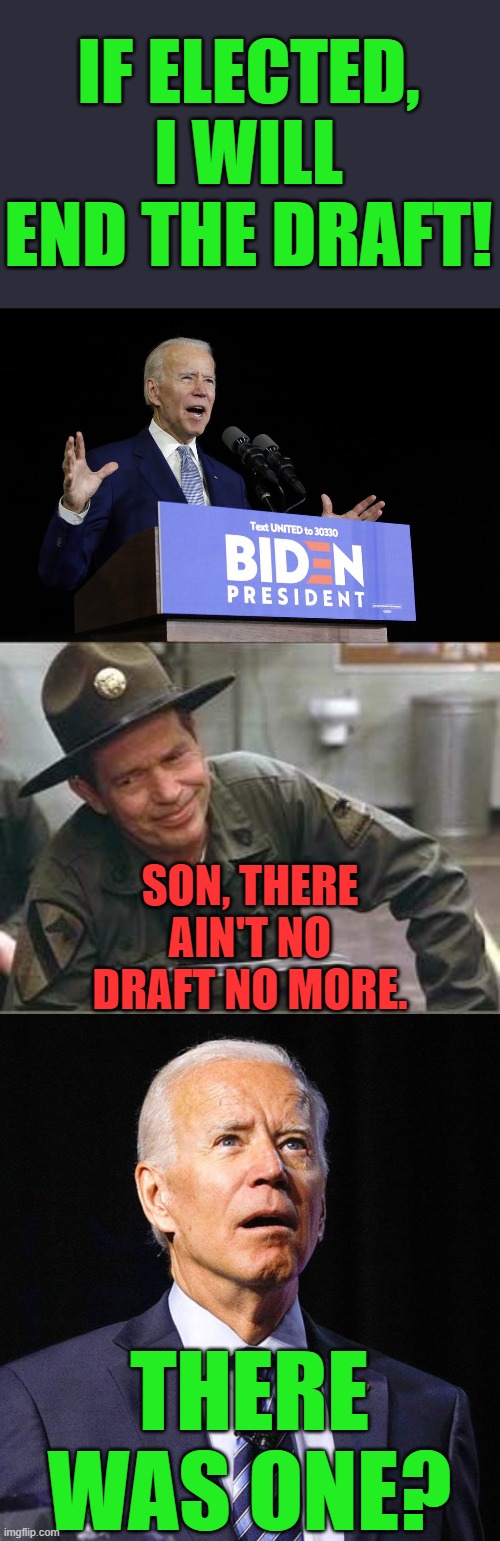 Joe "The Cruiser" Biden | IF ELECTED, I WILL END THE DRAFT! SON, THERE AIN'T NO DRAFT NO MORE. THERE WAS ONE? | image tagged in sgt hulka,joe biden,biden speech,stripes,the draft | made w/ Imgflip meme maker