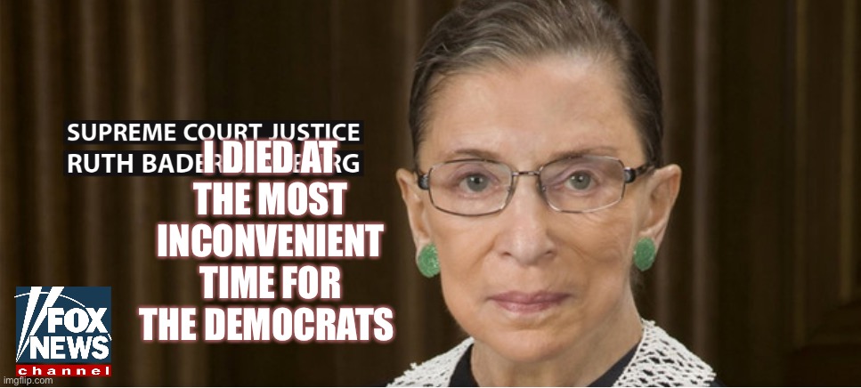A Most Inconvenient Death | I DIED AT THE MOST INCONVENIENT TIME FOR THE DEMOCRATS | image tagged in rip rbg,ruth bader ginsburg | made w/ Imgflip meme maker
