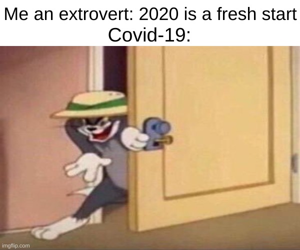 Dont remind me of the good ol' days | Me an extrovert: 2020 is a fresh start; Covid-19: | image tagged in tom and jerry meme,bruh | made w/ Imgflip meme maker