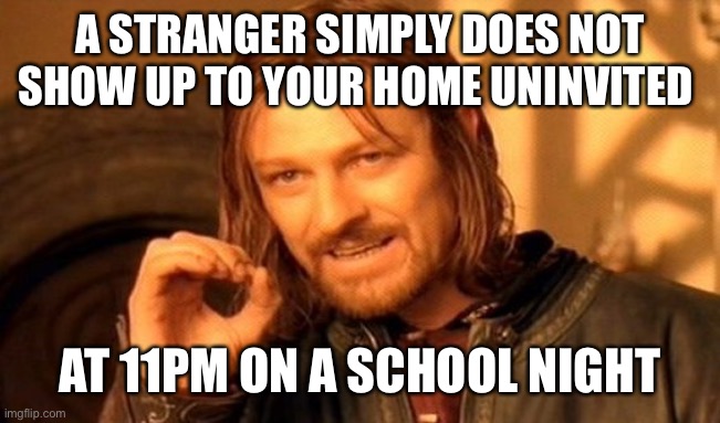 Stranger Danger | A STRANGER SIMPLY DOES NOT SHOW UP TO YOUR HOME UNINVITED; AT 11PM ON A SCHOOL NIGHT | image tagged in memes,one does not simply,stay safe | made w/ Imgflip meme maker