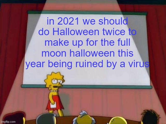 Nothing stopping humanity from making this a reality | in 2021 we should do Halloween twice to make up for the full moon halloween this year being ruined by a virus | image tagged in lisa simpson's presentation,halloween | made w/ Imgflip meme maker